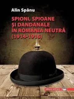 Spioni, spioane si dandanale in Romania neutra 1914-1916 - Alin Spanu