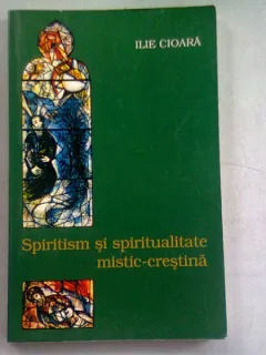 SPIRITISM SI SPIRITUALITATE MISTIC CRESTINA - ILIE CIOARA