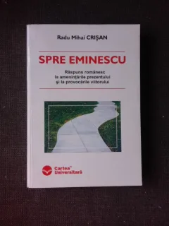 SPRE EMINESCU - RADU MIHAI CRISAN  (Raspuns romanesc la amenintarile prezentului si la provocarile viitorului)