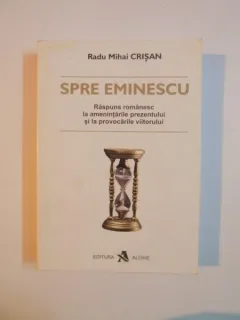 SPRE EMINESCU RASPUNS ROMANESC LA AMENINTARILE PREZENTULUI SI LA PROVOCARILE VIITORULUI RADU MIHAI CRISAN 2004 420 P