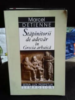 STAPINITORII DE ADEVAR IN GRECIA ARHAICA - MARCEL DETIENNE
