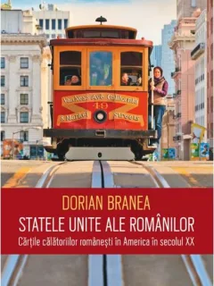 STATELE UNITE ALE ROMANILOR - DORIAN BRANEA  (CARTILE CALATORIILOR ROMANESTI IN AMERICA IN SECOLUL XX)