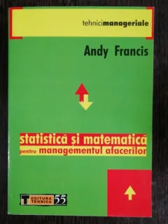 STATISTICA SI MATEMATICA PENTRU MANAGEMENTUL AFACERILOR - ANDY FRANCIS