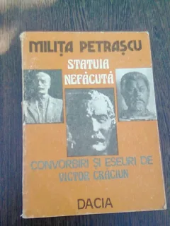 STATUIA NEFACUTA. CONVORBIRI SI ESEURI DE VICTOR CRACIUN - MILITA PETRASCU