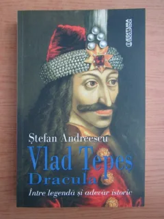 Stefan Andreescu - Vlad Tepes Dracula. Intre legenda si adevar istoric