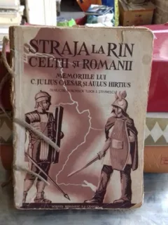STRAJA LA RIN. CELTII SI ROMANII - MEMORIILE LUI C. JULIUS CAESAR SI AULUS HIRTIUS