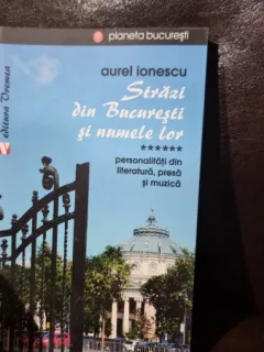 Strazi din Bucuresti si numele lor Vol. 6 Personalitati din literatura, presa si muzica - Aurel Ionescu