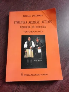 STRUCTURA AROMANIEI ACTUALE, GRAIURILE DIN DOBROGEA, TEXTE DIALECTALE - NICOLAE SARAMANDU