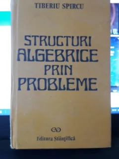Structuri Algebrice prin Probleme - Tiberiu Spircu