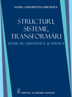 Structuri, sisteme, transformari. Studii de lingvistica si poetica - Sanda Golopentia Eretescu