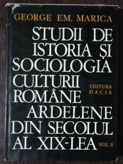 STUDII DE ISTORIA SI SOCIOLOGIA CULTURII ROMANE ARDELENE DIN SECOLUL AL XIX-LEA VOL II SI III - GEORGE EM. MARICA