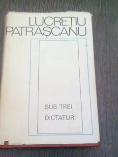SUB TREI DICTATURI - LUCRETIU PATRASCANU