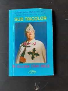 SUB TRICOLOR, IN SLUJBA TARII MELE - DUMITRU CRETU
