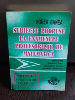 SUBIECTE PROPUSE LA EXAMENELE PROFESORILOR DE MATEMATICA - HOREA BANEA
