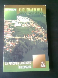 SUBURBANISMUL CA FENOMEN GEOGRAFIC IN ROMANIA - ION NICOLAE, CU DEDICATIE