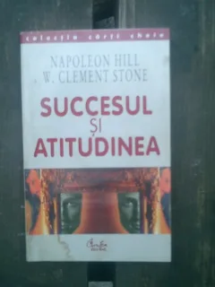 Succesul si atitudinea - Napoleon Hill si W. Clement Stone