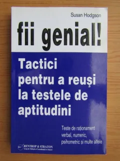 Susan Hodgson - Fii genial! Tactici pentru a reusi la testele de aptitudini. Teste de rationament verbal, numeric, psihometric si multe altele