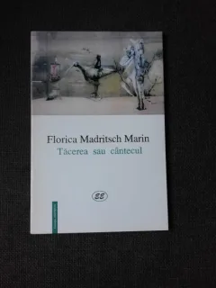 TACEREA SAU CANTECUL - FLORICA MADRITSCH MARIN  (POEZIE)
