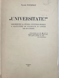 Tache Papahagi - Universitate?. Contributii la Istoria Cultural - Morala a Facultatii de Filosofie si Litere din Bucuresti