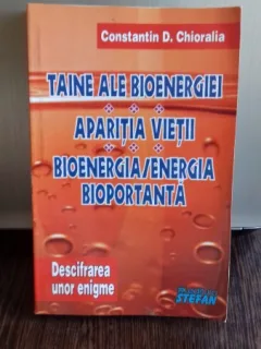 TAINE ALE BIOENERGIEI. APARITIA VIETII. BIOENERGIA/ENERGIA BIOPORTANTA - CONSTANTIN D. CHIORALIA