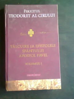 TALCUIRE LA EPISTOLELE SFANTULUI APOSTOL PAVEL - FERICITUL TEODORET AL CIRULUI  VOL.I