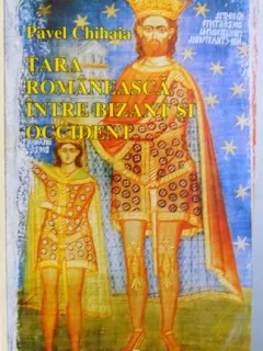 TARA ROMANEASCA INTRE BIZANT SI OCCIDENT DE PAVEL CHIHAIA