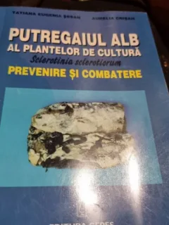 Tatiana Eugenia Sesan, Aurelia Crisan - Putregaiul Alb al Plantelor de Cultura. Sclerotica Sclerotiorum. Prevenire si Combatere