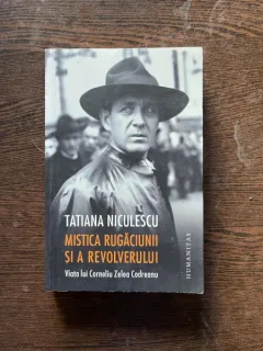 Tatiana Niculescu - Mistica rugaciunii si a revolverului. Viata lui Corneliu Zelea Codreanu