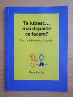 Te iubesc, mai departe ce facem? Cum sa-ti dezvolti relatia - Claus Kostka