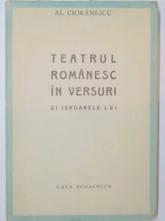 TEATRUL ROMANESC IN VERSURI SI IZVOARELE LUI - AL. CIORANESCU