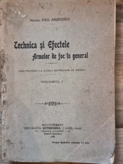 Tehnica si efectele armelor de foc in general, curs profesat la Scoala Superioara de Rasboi - Paul Angelescu vol.I