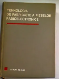 TEHNOLOGIA DE FABRICATIE A PIESELOR RADIOELECTRONICE - D.F. LAZAROIU