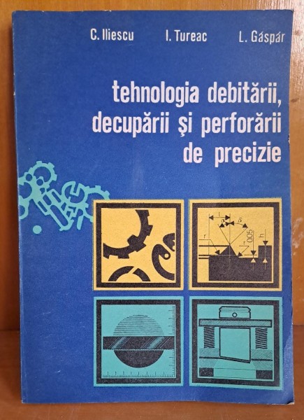 TEHNOLOGIA DEBITARII, DECUPARII SI PERFORARII DE PRECIZIE - C. ILIESCU