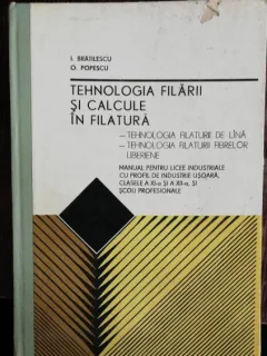 TEHNOLOGIA FILARII SI CALCULE IN FILATURA - MANUAL PENTRU LICEE INDUSTRIALE - I .BRATILESCU / O. POPESCU