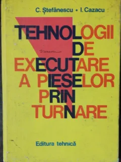 TEHNOLOGII DE EXECUTARE A PIESELOR PRIIN TURNARE - C.STEFANESCU / I.CAZACU