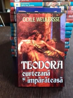 TEODORA CURTEZANA SI IMPARATEASA - ODILE WEULERSSE