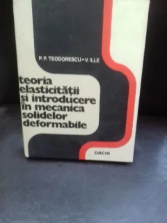 TEORIA ELASTICITATII SI INTRODUCERE IN MECANICA SOLIDELOR DEFORMABILE - P.P. TEODORESCU