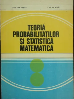 TEORIA PROBABILITATILOR SI STATISTICA MATEMATICA - GH. MIHOC