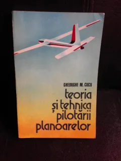 Teoria si tehnica pilotarii planoarelor - Gheorghe M. Cucu