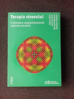 TERAPIA STRESULUI, O ABORDARE COMPORTAMENTALA RATIONAL - EMOTIVA - ALBERT ELLIS