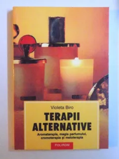 TERAPII ALTERNATIVE - AROMATERAPIA , MAGIA PARFUMULUI , CROMOTERAPIA SI MELOTERAPIA DE VIOLETA BIRO