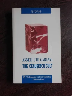 THE CEAUSESCU CULT - ANNELI UTE GABANYI  (CARTE IN LIMBA ENGLEZA)