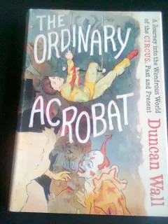 THE ORDINARY ACROBAT - DUNCAN WALL  (CARTE IN LIMBA ENGLEZA)