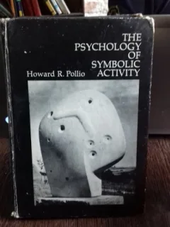 THE PSYCHOLOGY OF SYMBOLIC ACTIVITY - HOWARD R. POLLIO (PSIHOLOGIA ACTIVITATII SIMBOLICE)