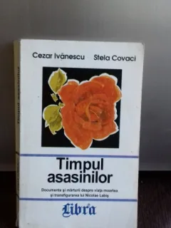 TIMPUL ASASINILOR. DOCUMENTE SI MARTURII DESPRE VIATA MOARTEA SI TRANSFIGURAREA LUI NICOLAE LABIS - CEZAR IVANESCU