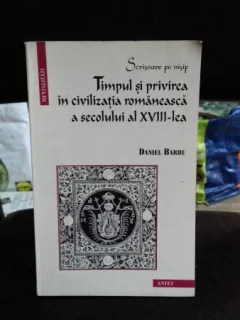 TIMPUL SI PRIVIREA IN CIVILIZATIA ROMANEASCA A SECOLULUI AL XVIII-LEA - DANIEL BARBU