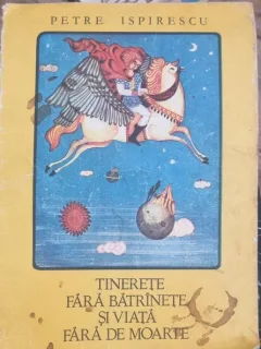 TINERETE FARA BATRANETE SI VIATA FARA DE MOARTE - PETRE ISPIRESCU
