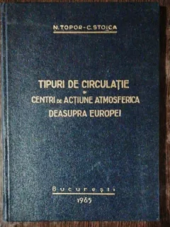 TIPURI DE CIRCULATIE SI CENTRI DE ACTIUNE ATMOSFERICA DEASUPRA EUROPEI - N.TOPOR/ C.STOICA