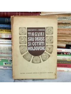 Tirguri sau orase si cetati moldovene din secolul al X-lea pina la mijlocul secolului al XVI-lea , Constantin C. Giurescu , 1967