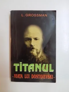 TITANUL , VIATA LUI DOSTOIEVSKI DE LEONID GROSSMAN , 1998